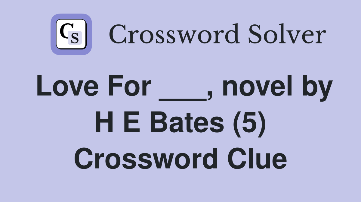 Love For ___, novel by H E Bates (5) Crossword Clue