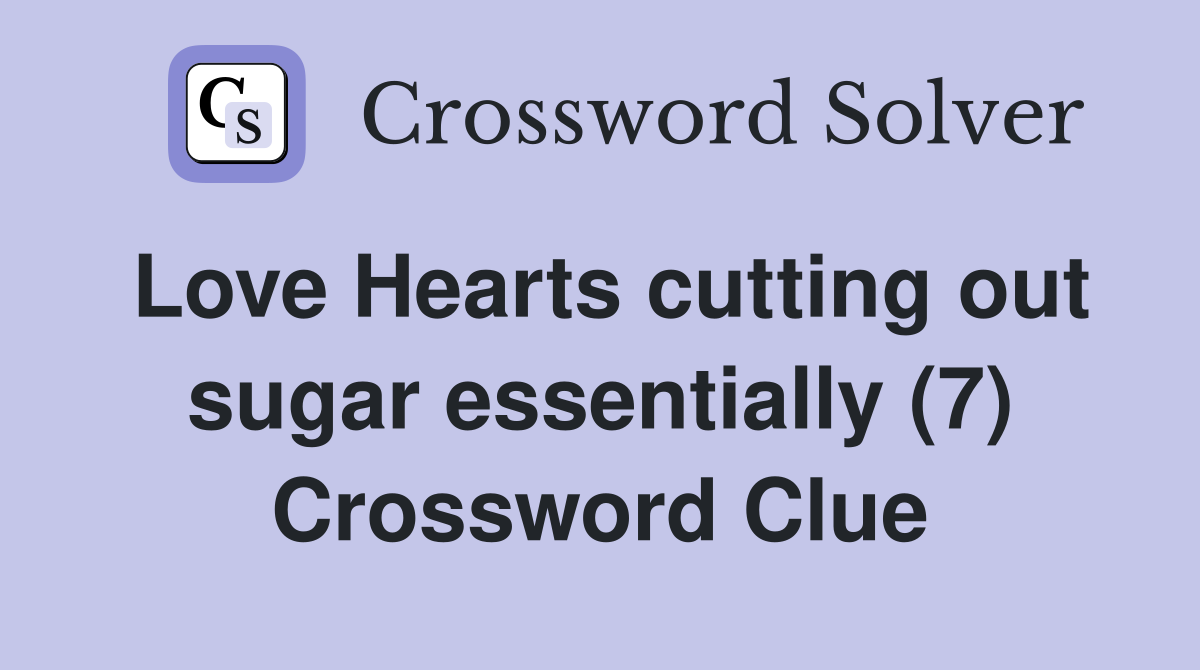 Love Hearts cutting out sugar essentially (7) Crossword Clue