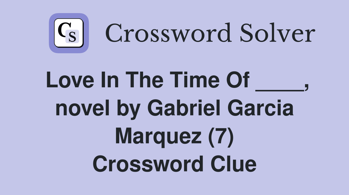 Love In The Time Of ____, novel by Gabriel Garcia Marquez (7) Crossword Clue