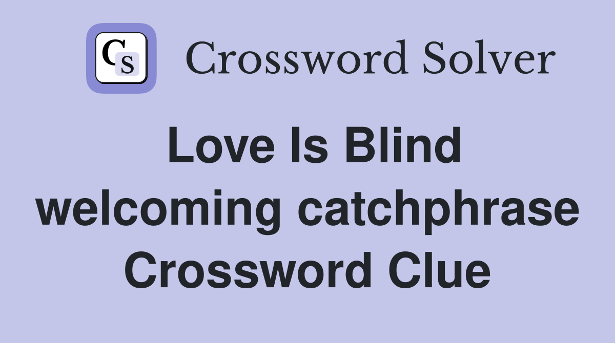 Love Is Blind welcoming catchphrase Crossword Clue