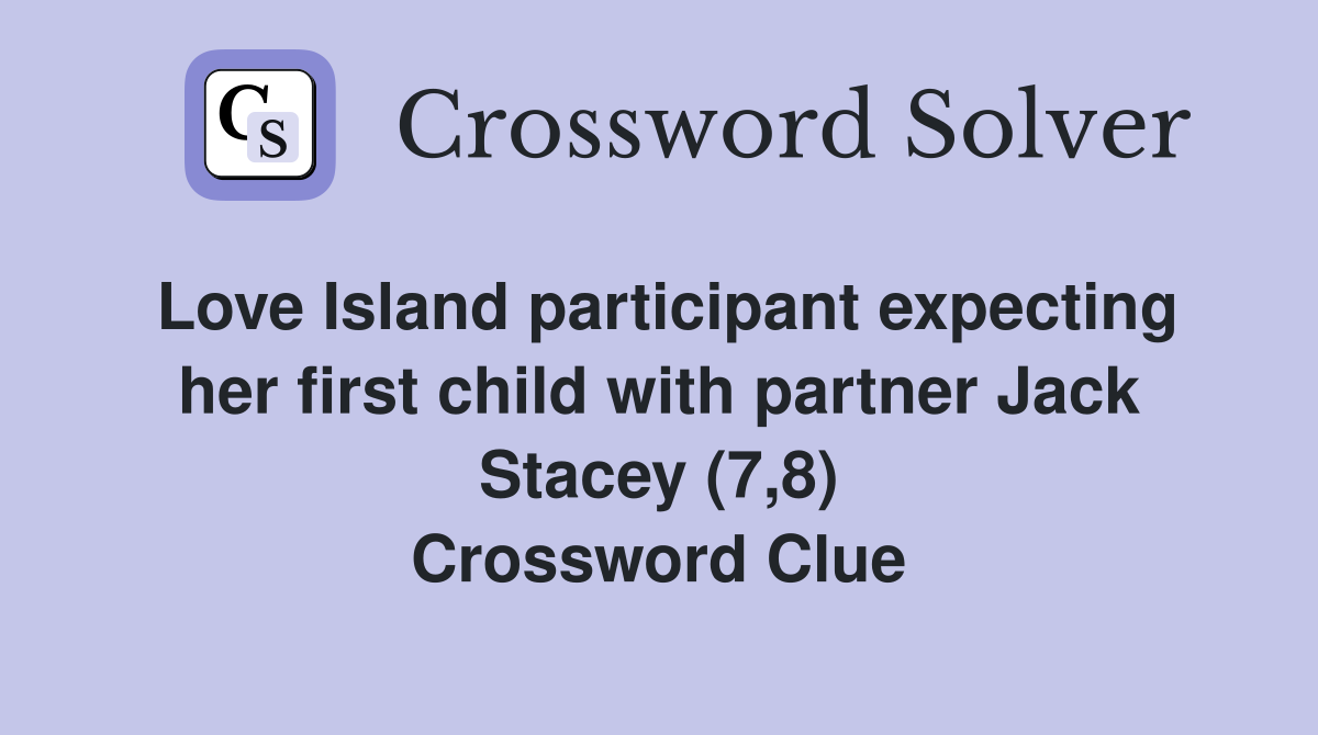Love Island participant expecting her first child with partner Jack Stacey (7,8) Crossword Clue