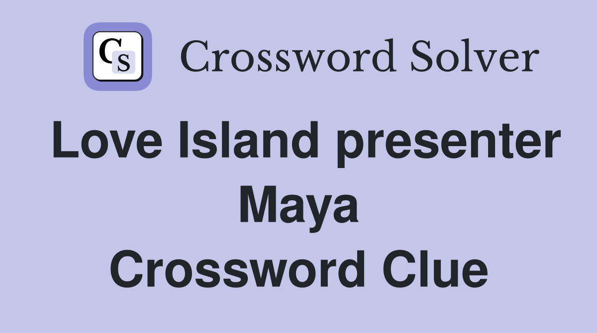 Love Island presenter Maya Crossword Clue