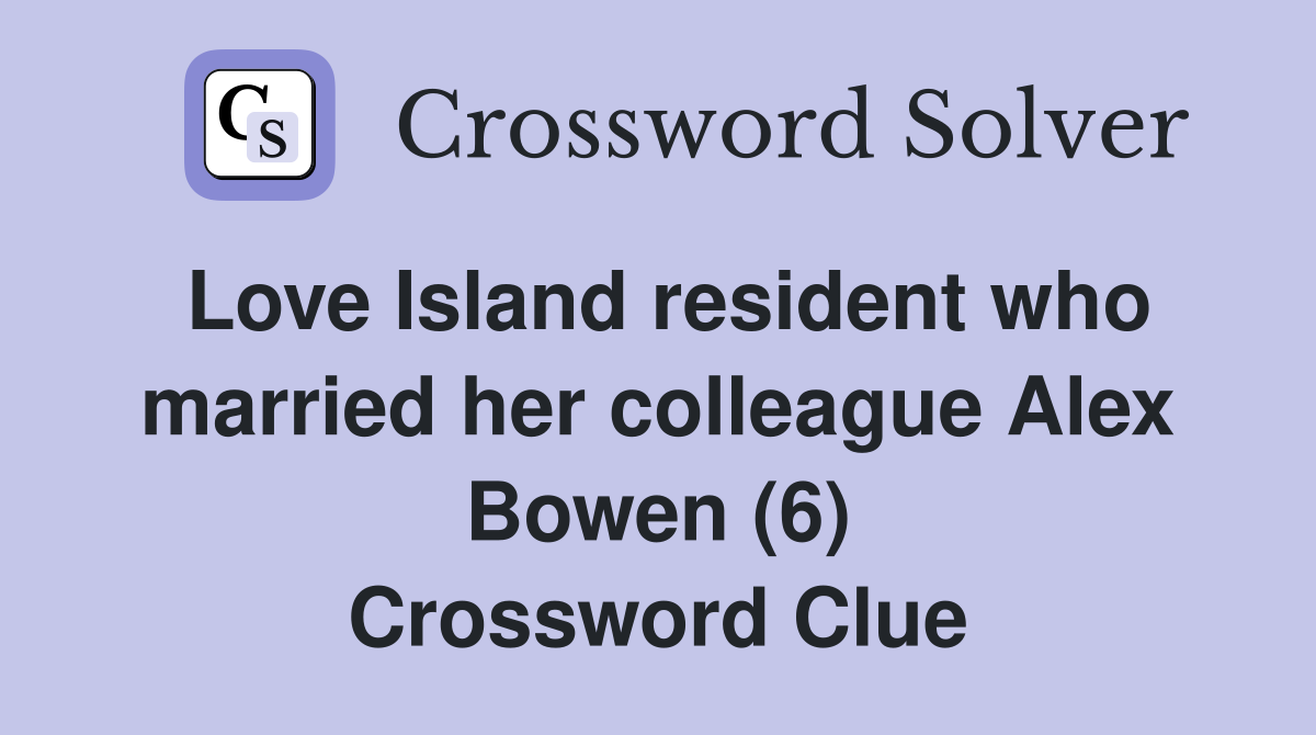Love Island resident who married her colleague Alex Bowen (6) Crossword Clue