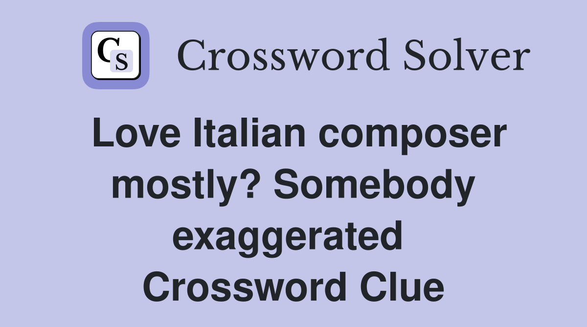Love Italian composer mostly? Somebody exaggerated  Crossword Clue