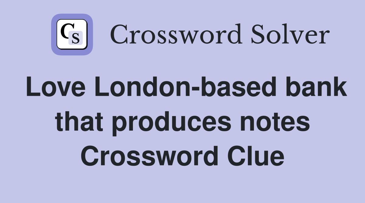 Love London-based bank that produces notes Crossword Clue