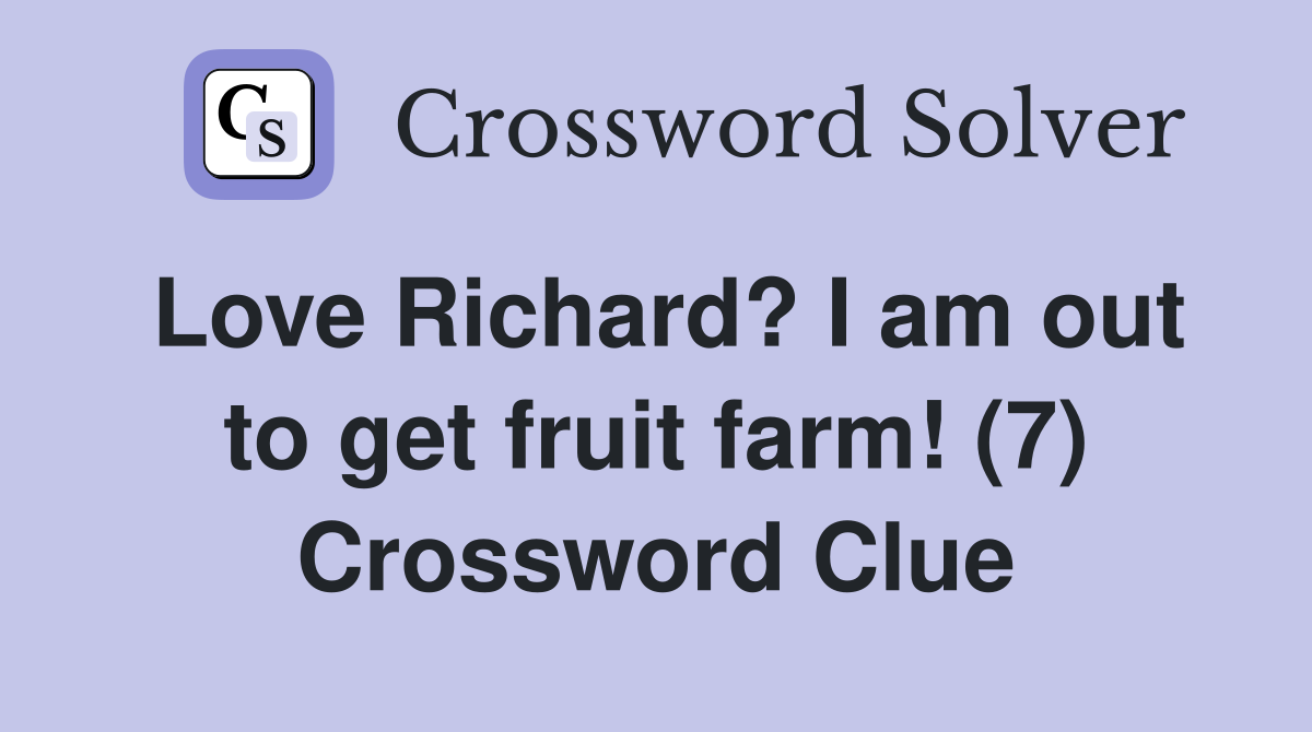 Love Richard? I am out to get fruit farm! (7) Crossword Clue