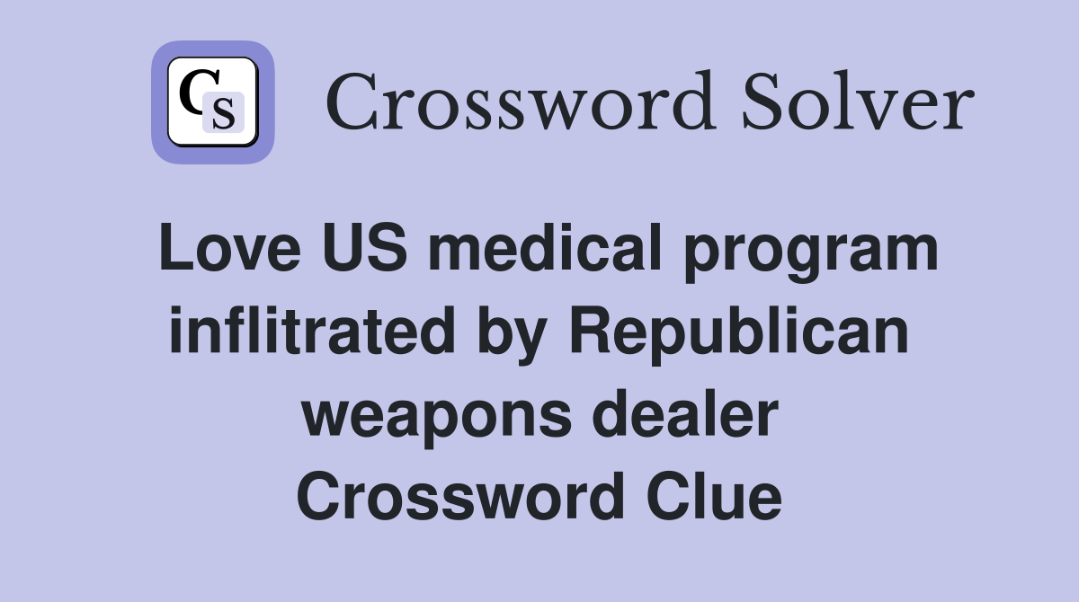 Love US medical program inflitrated by Republican weapons dealer Crossword Clue