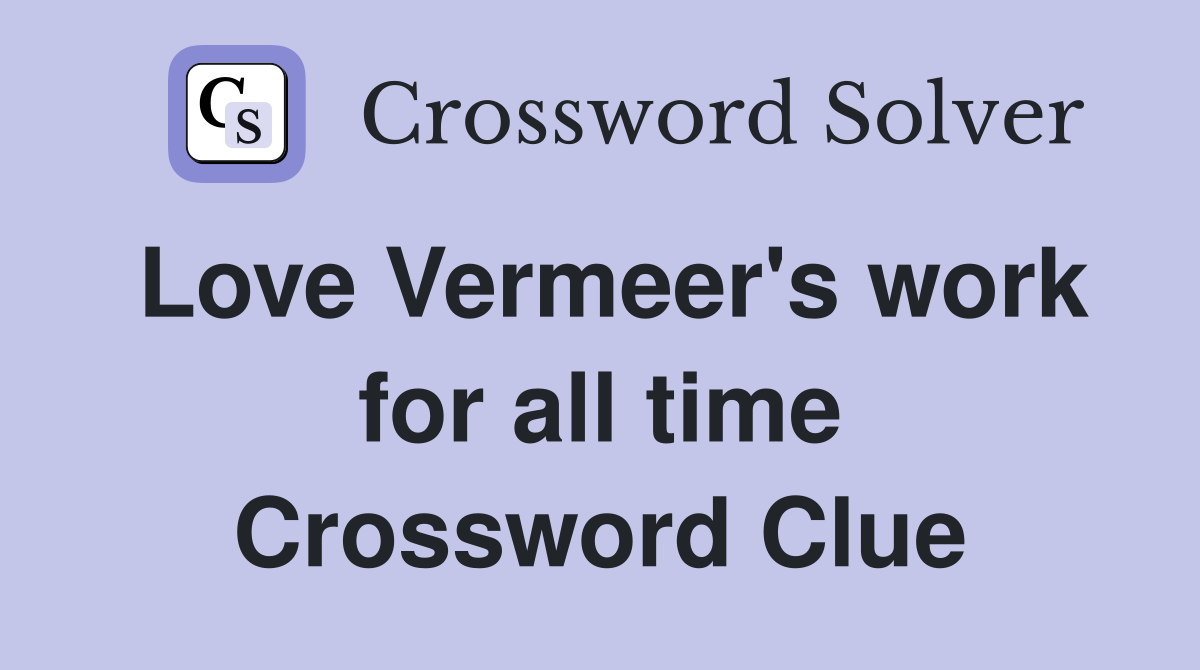 Love Vermeer's work for all time Crossword Clue