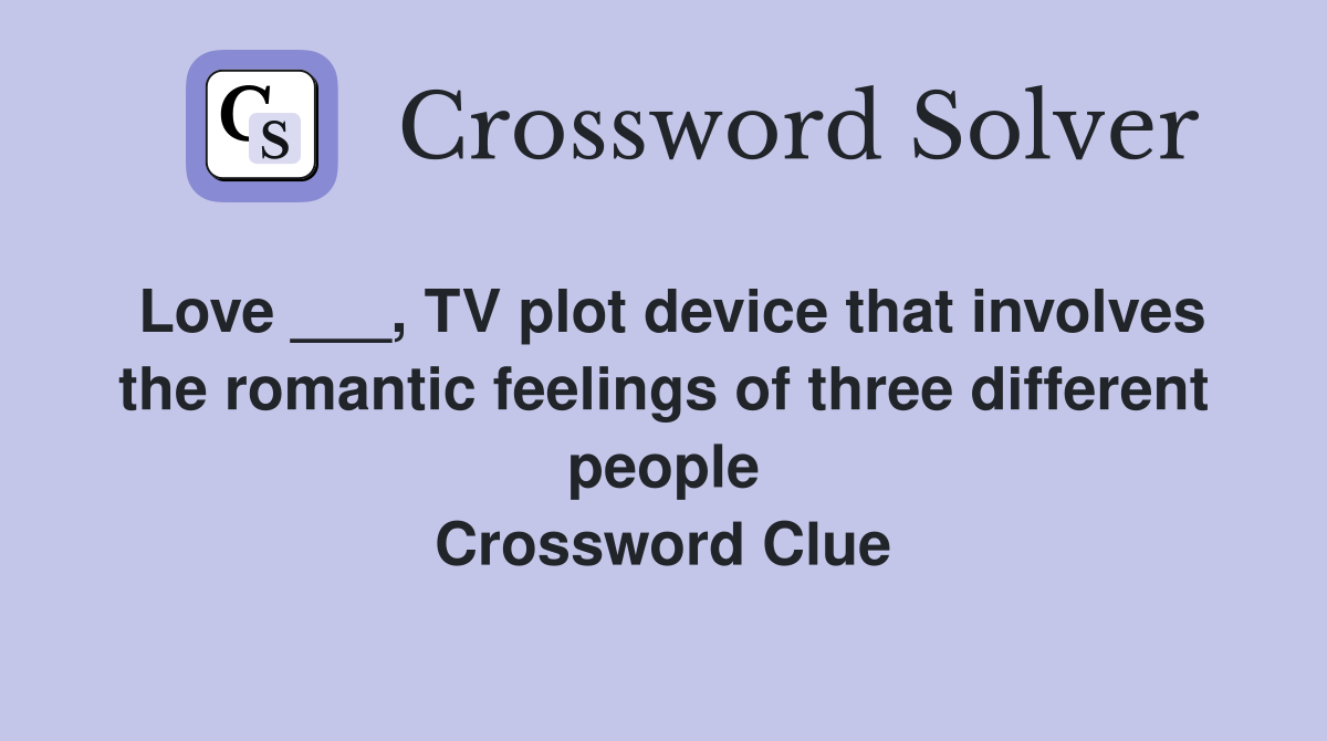 Love ___, TV plot device that involves the romantic feelings of three different people Crossword Clue