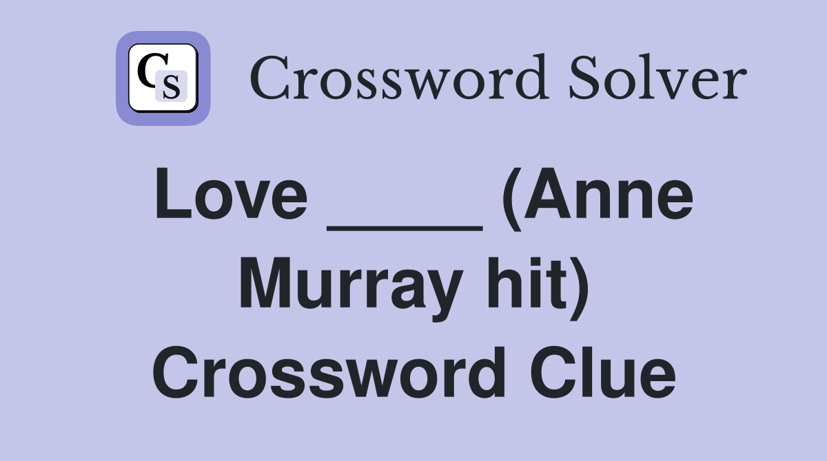 Love ____ (Anne Murray hit) Crossword Clue