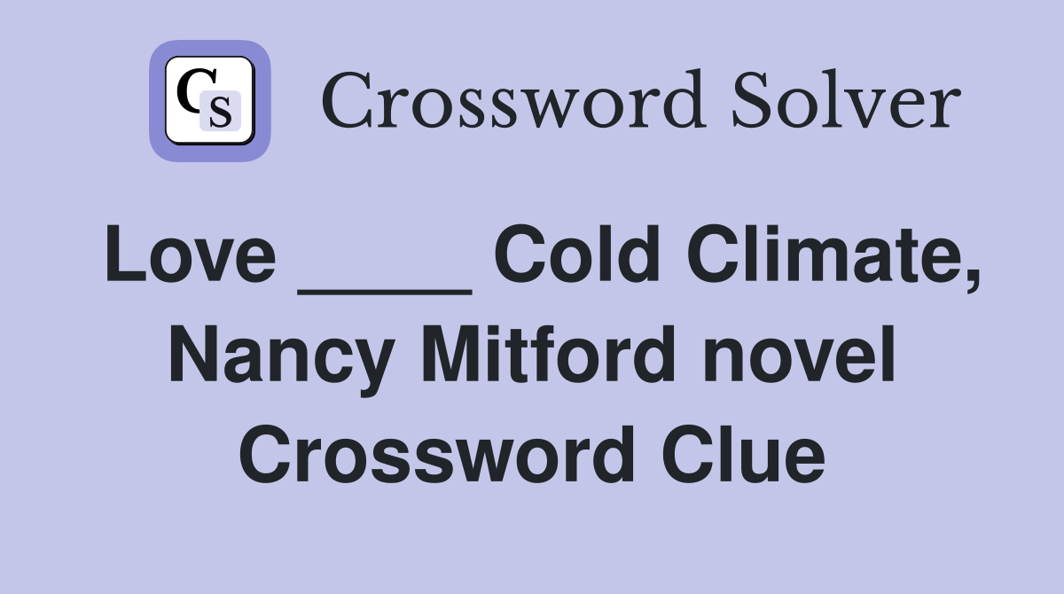Love ____ Cold Climate, Nancy Mitford novel Crossword Clue