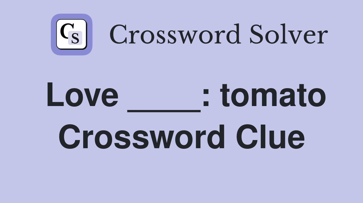 Love ____: tomato Crossword Clue