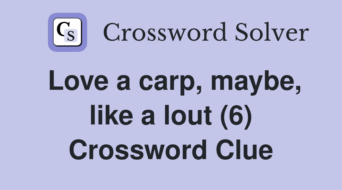 Love a carp, maybe, like a lout (6) Crossword Clue