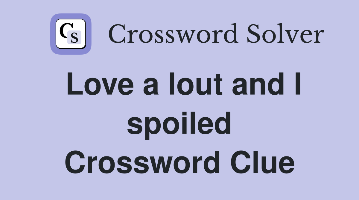 Love a lout and I spoiled Crossword Clue