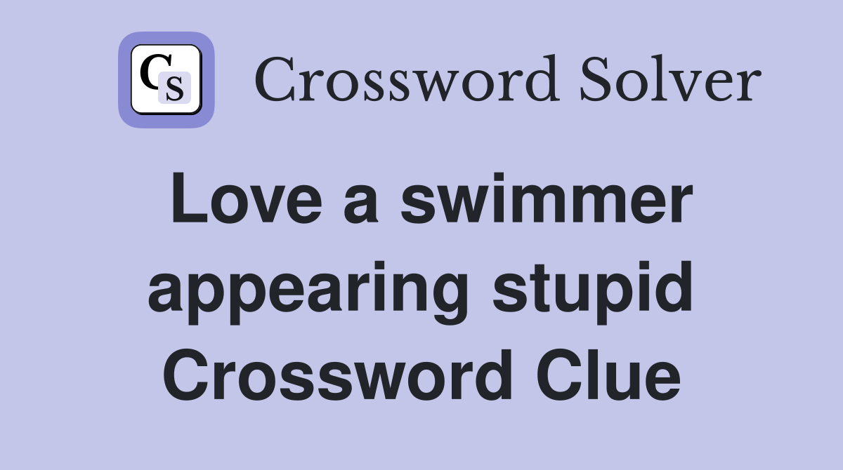 Love a swimmer appearing stupid Crossword Clue