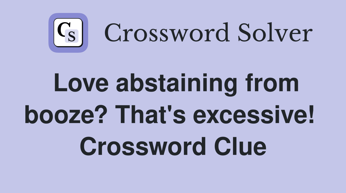 Love abstaining from booze? That's excessive!  Crossword Clue