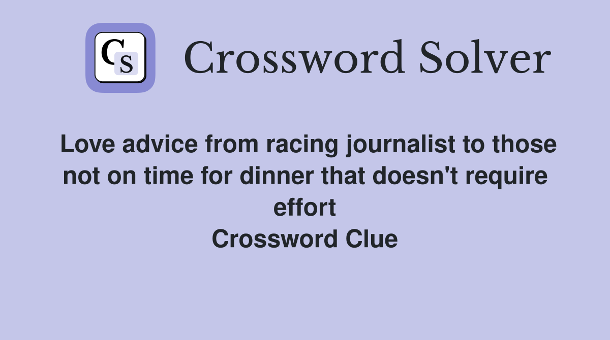 Love advice from racing journalist to those not on time for dinner that doesn't require effort Crossword Clue