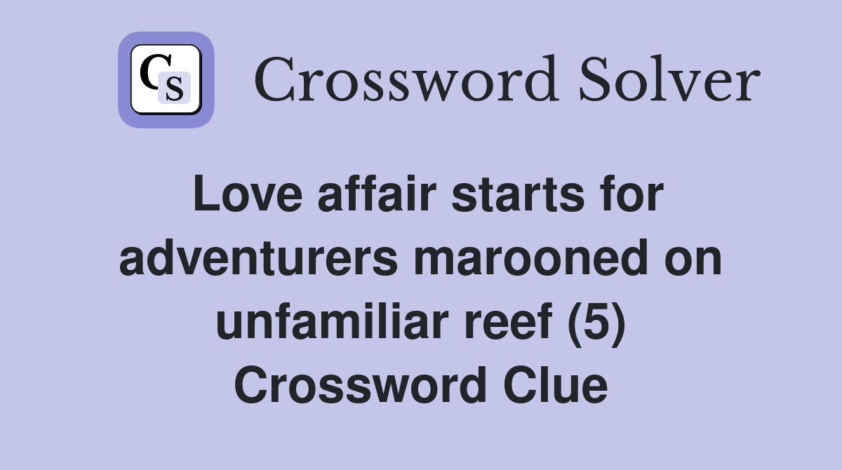 Love affair starts for adventurers marooned on unfamiliar reef (5) Crossword Clue