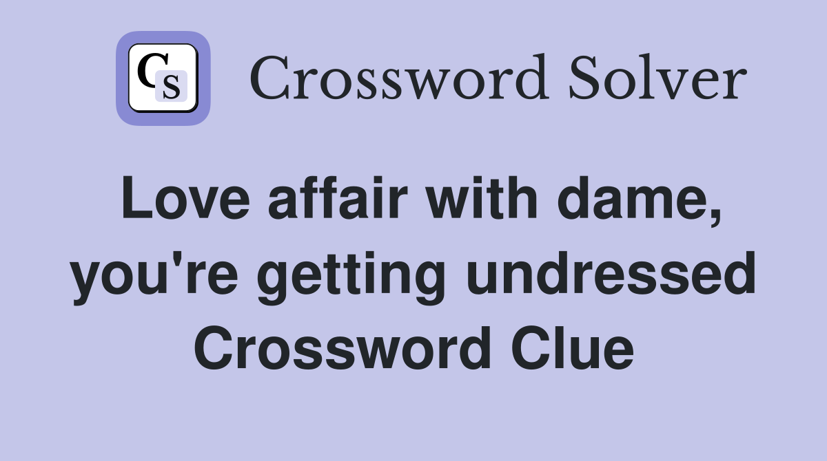 Love affair with dame, you're getting undressed Crossword Clue