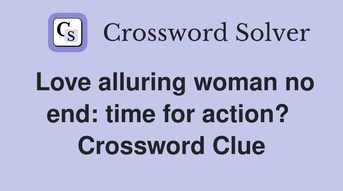 Love alluring woman no end: time for action?  Crossword Clue