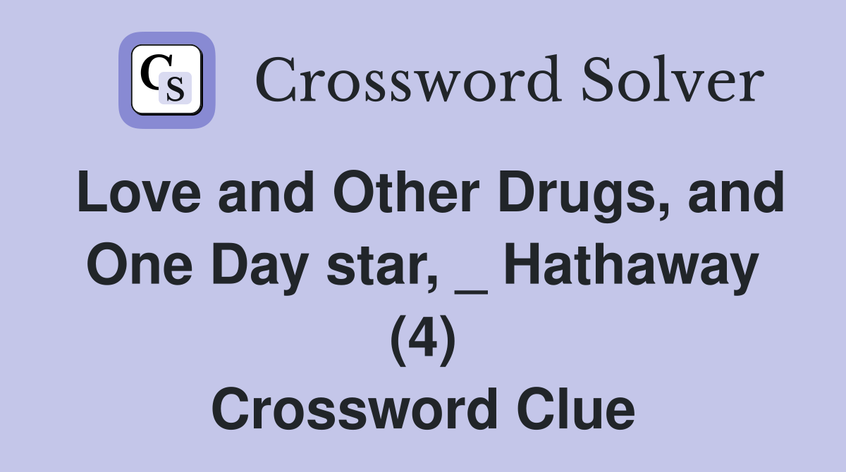 Love and Other Drugs, and One Day star, _ Hathaway (4) Crossword Clue
