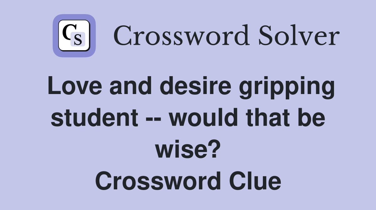 Love and desire gripping student -- would that be wise? Crossword Clue