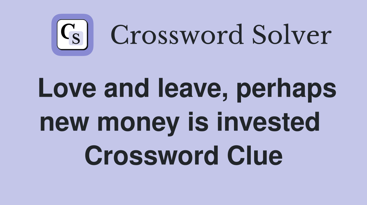 Love and leave, perhaps new money is invested  Crossword Clue