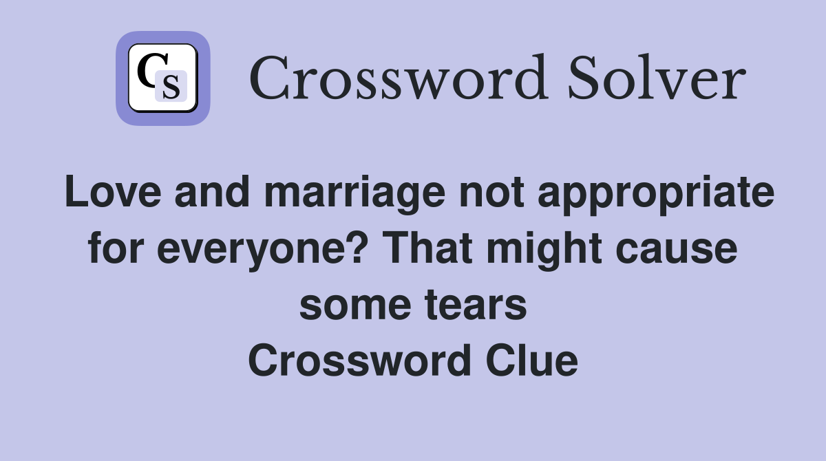 Love and marriage not appropriate for everyone? That might cause some tears Crossword Clue