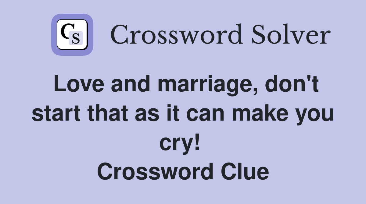 Love and marriage, don't start that as it can make you cry!  Crossword Clue
