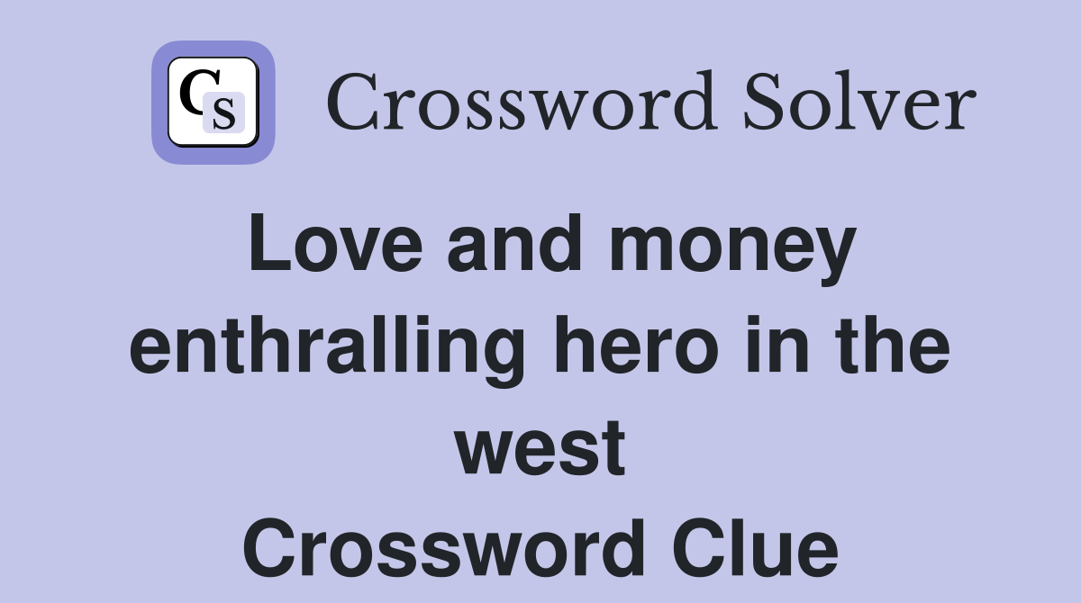 Love and money enthralling hero in the west Crossword Clue