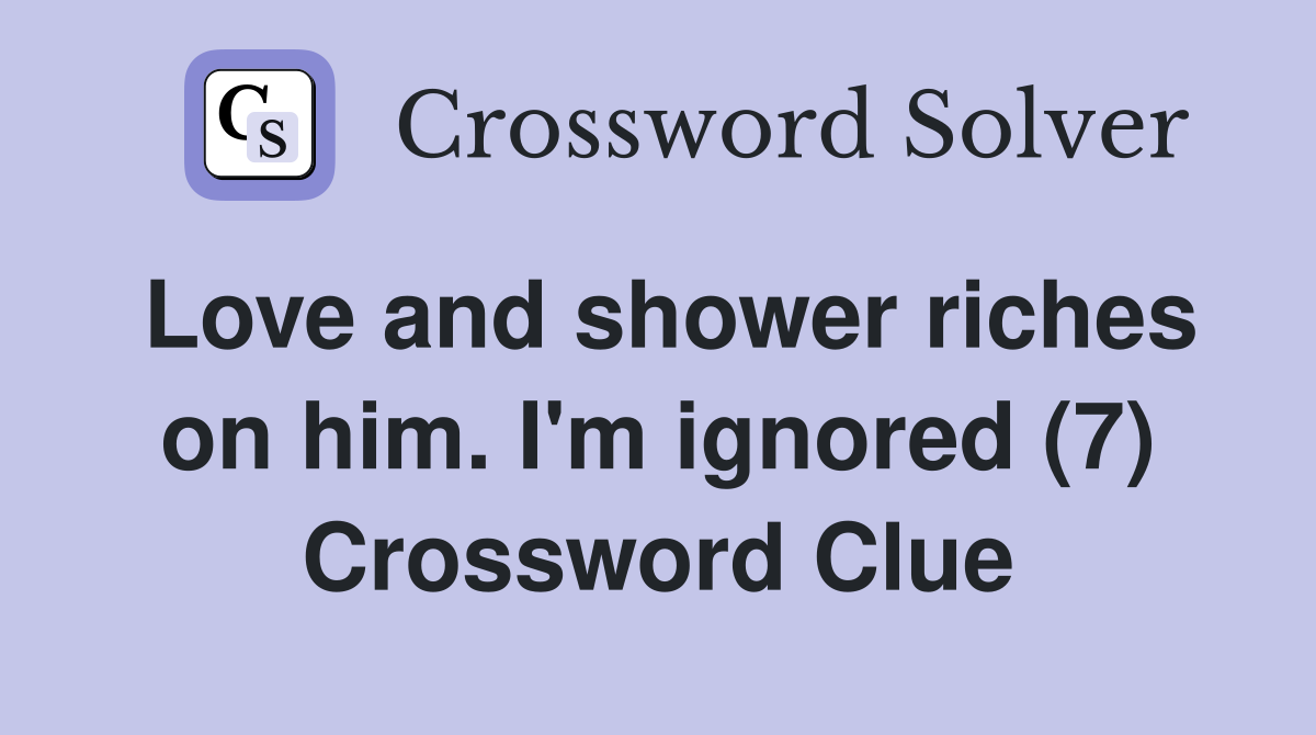 Love and shower riches on him. I'm ignored (7) Crossword Clue
