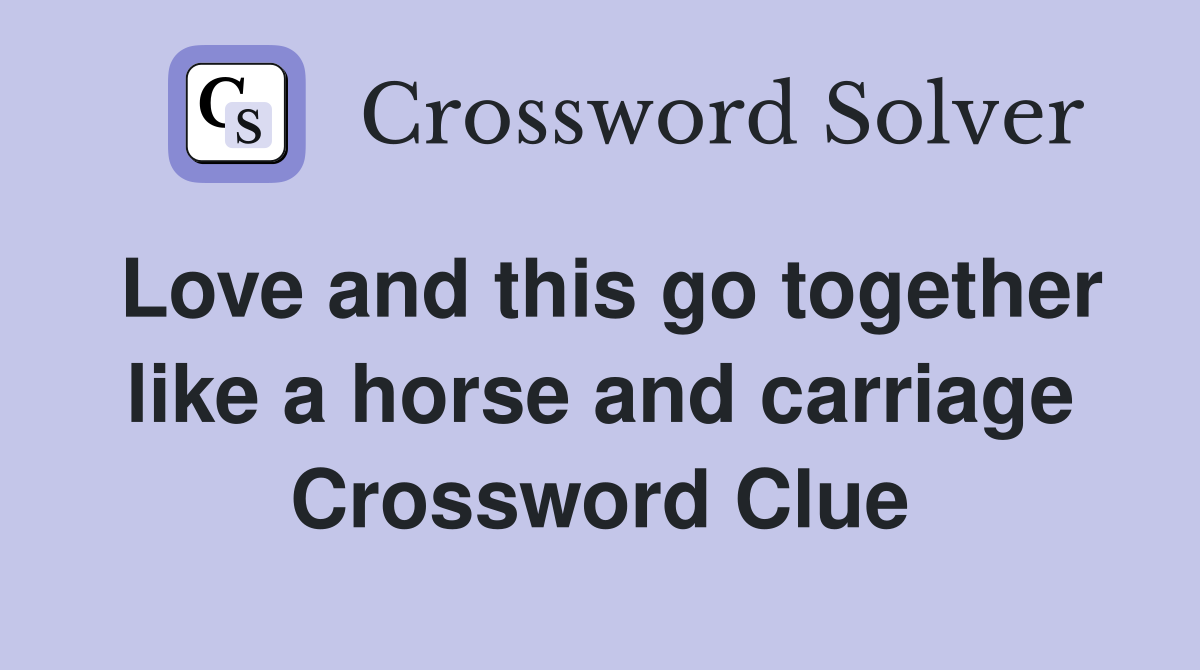Love and this go together like a horse and carriage Crossword Clue