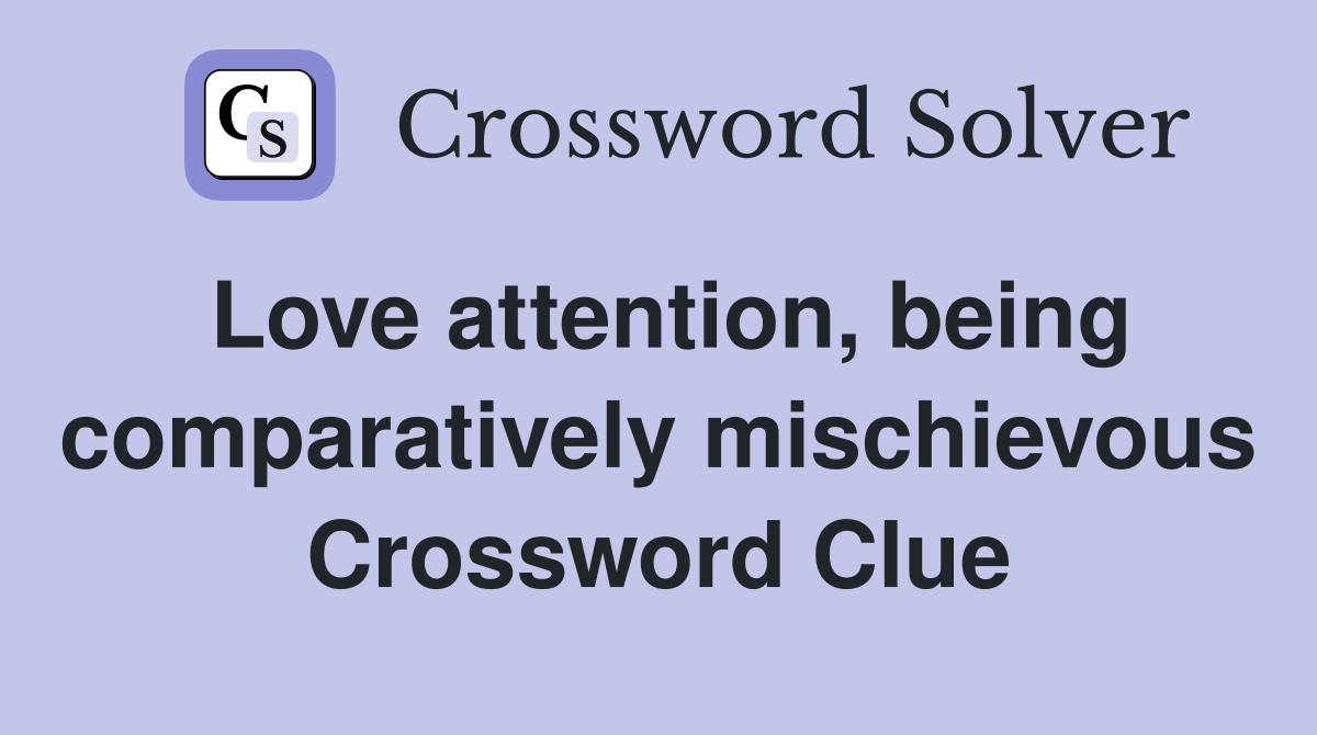 Love attention, being comparatively mischievous Crossword Clue