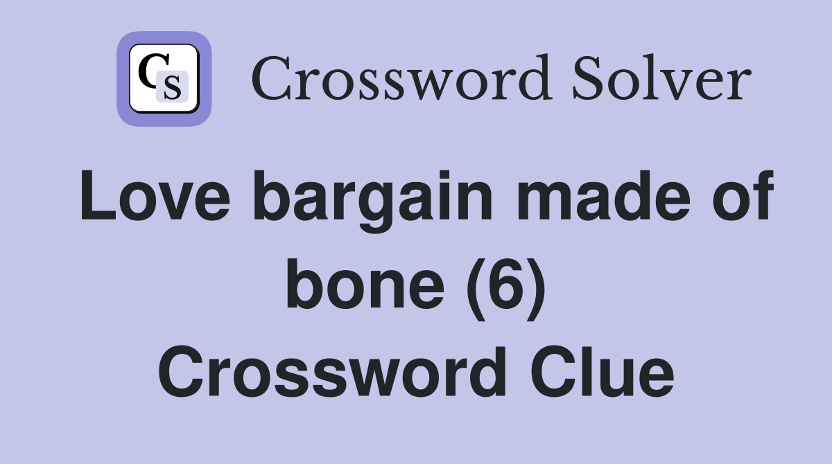 Love bargain made of bone (6) Crossword Clue