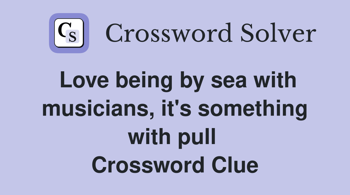 Love being by sea with musicians, it's something with pull  Crossword Clue