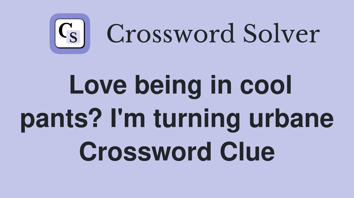 Love being in cool pants? I'm turning urbane Crossword Clue