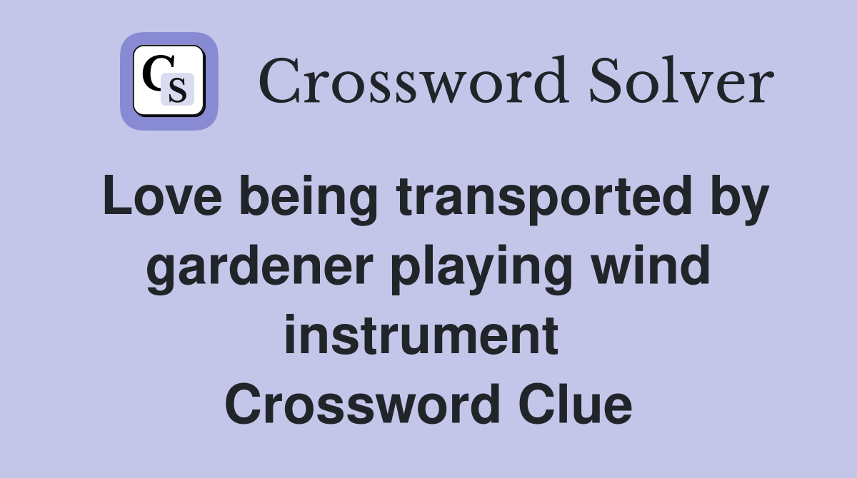 Love being transported by gardener playing wind instrument  Crossword Clue