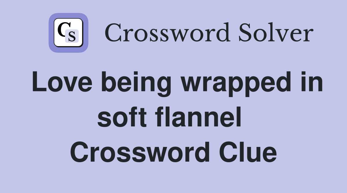 Love being wrapped in soft flannel  Crossword Clue