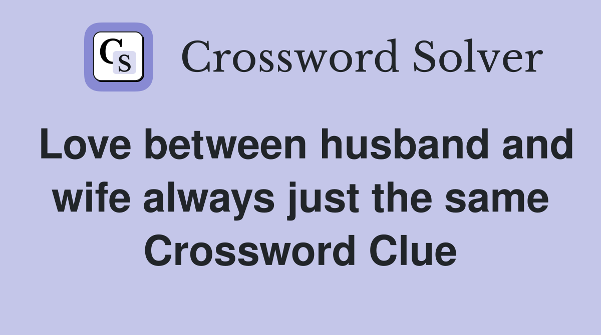Love between husband and wife always just the same Crossword Clue