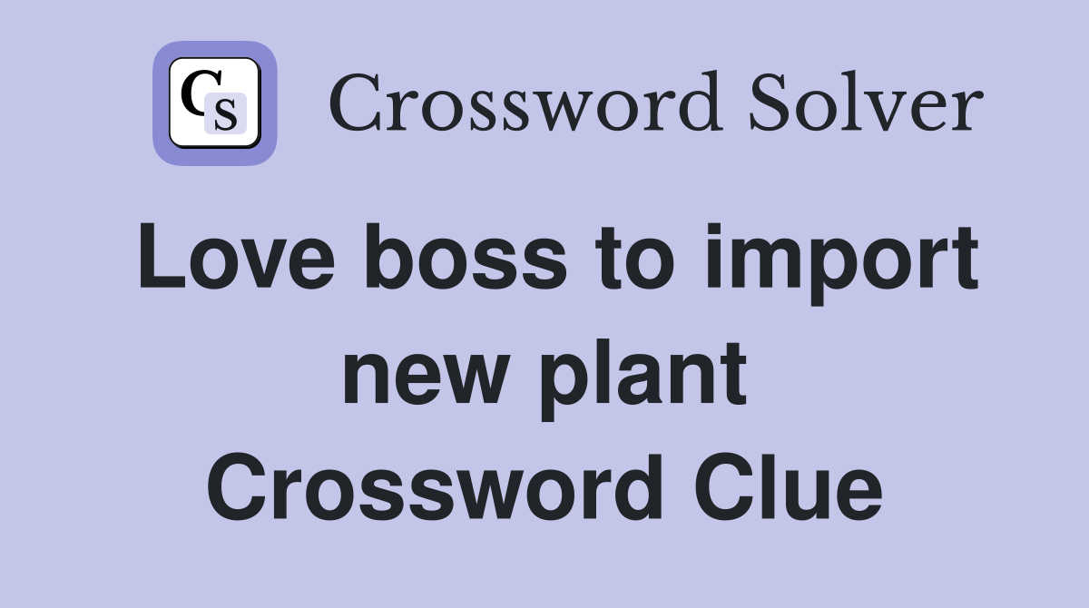 Love boss to import new plant Crossword Clue