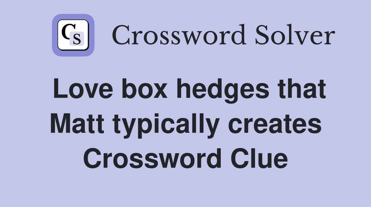 Love box hedges that Matt typically creates Crossword Clue
