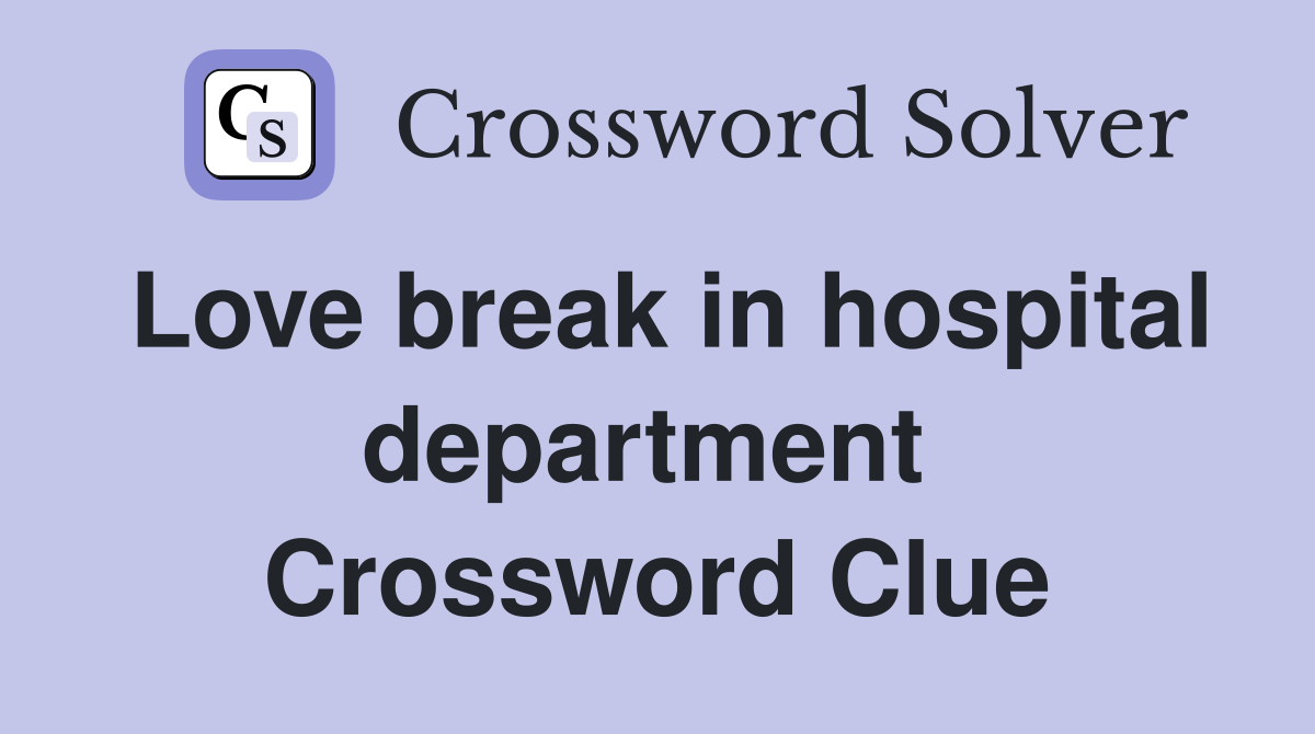 Love break in hospital department  Crossword Clue