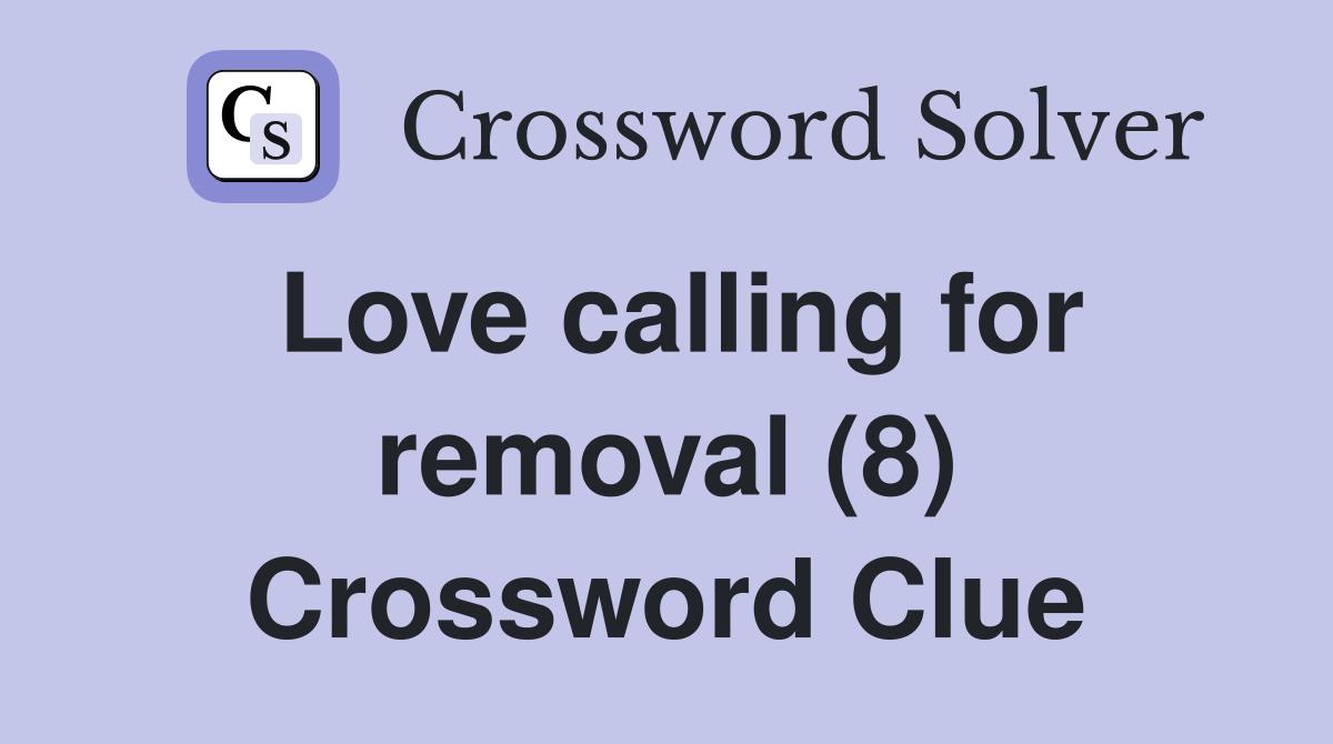 Love calling for removal (8) Crossword Clue