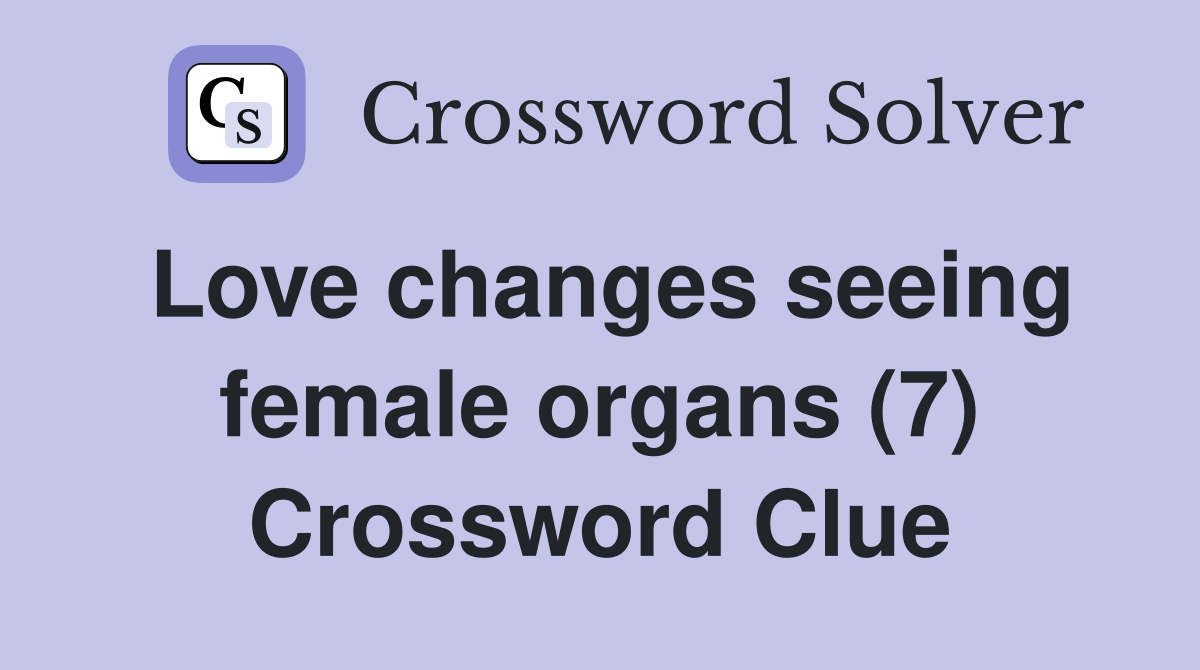 Love changes seeing female organs (7) Crossword Clue