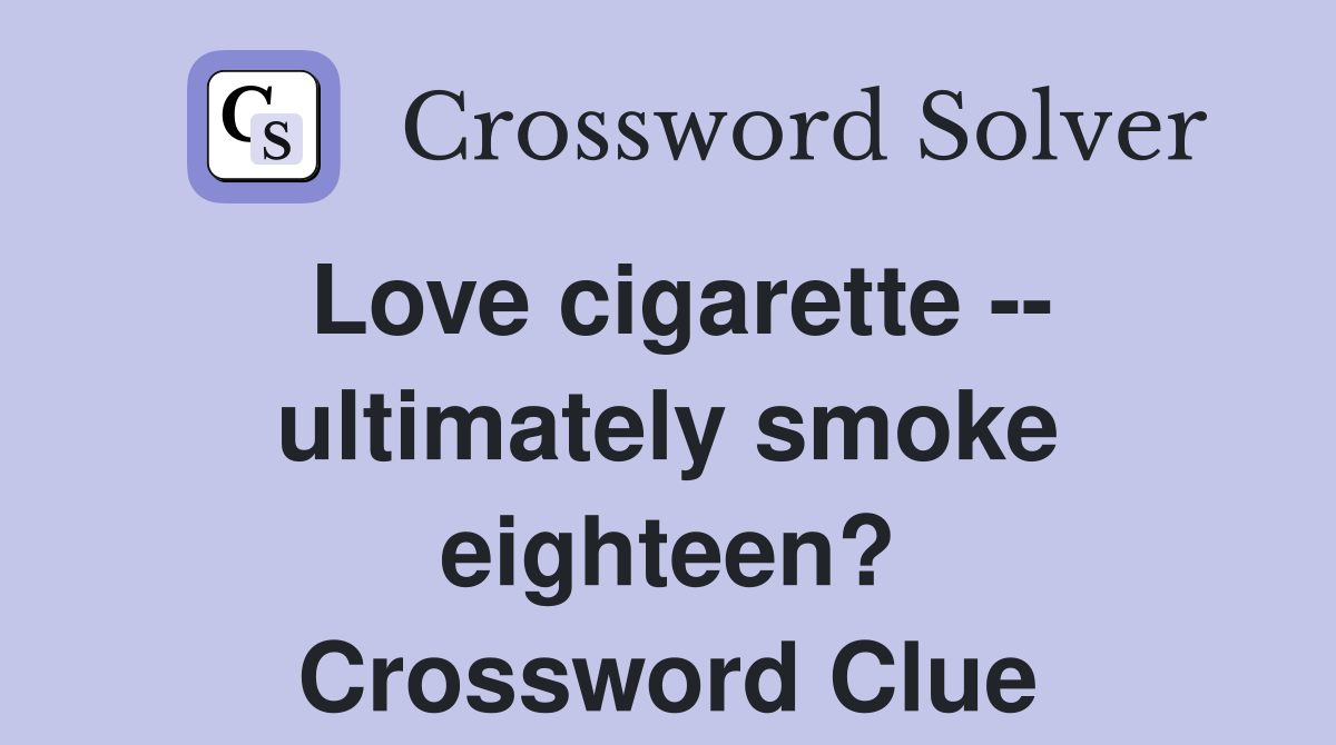 Love cigarette -- ultimately smoke eighteen? Crossword Clue
