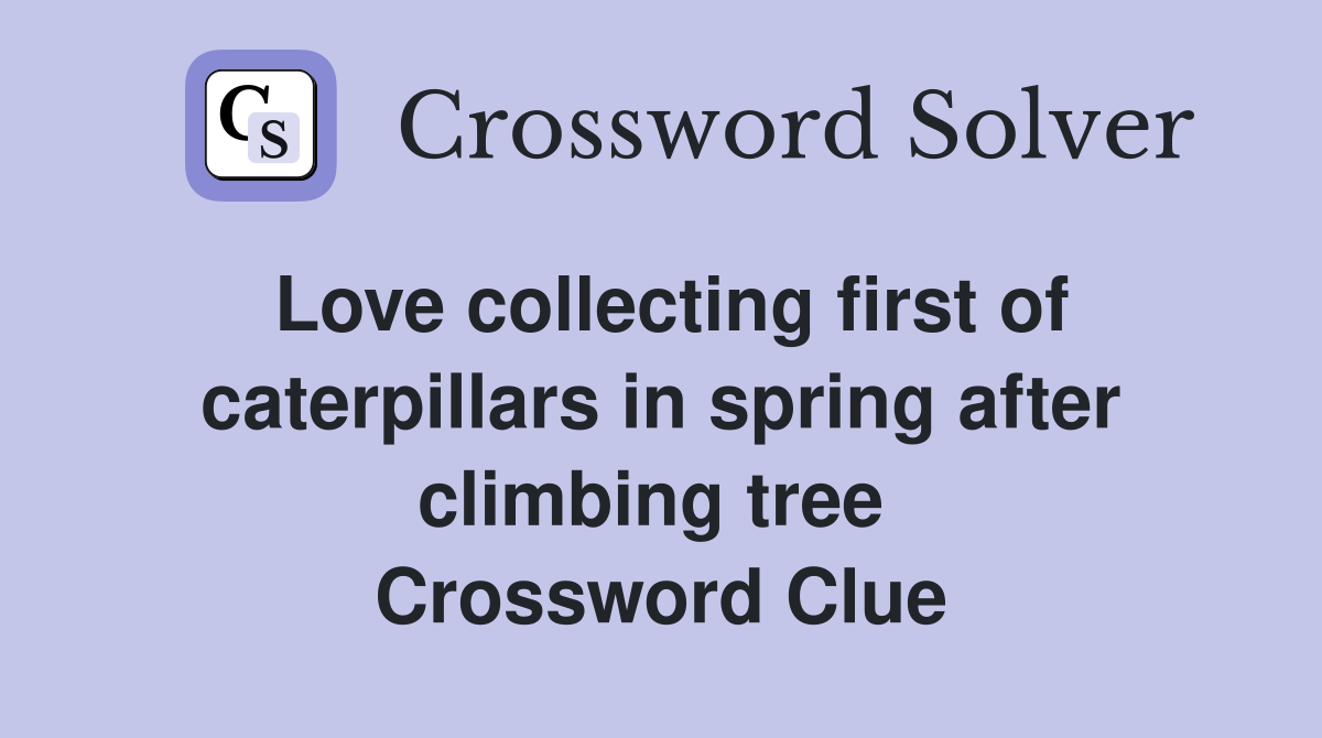 Love collecting first of caterpillars in spring after climbing tree  Crossword Clue