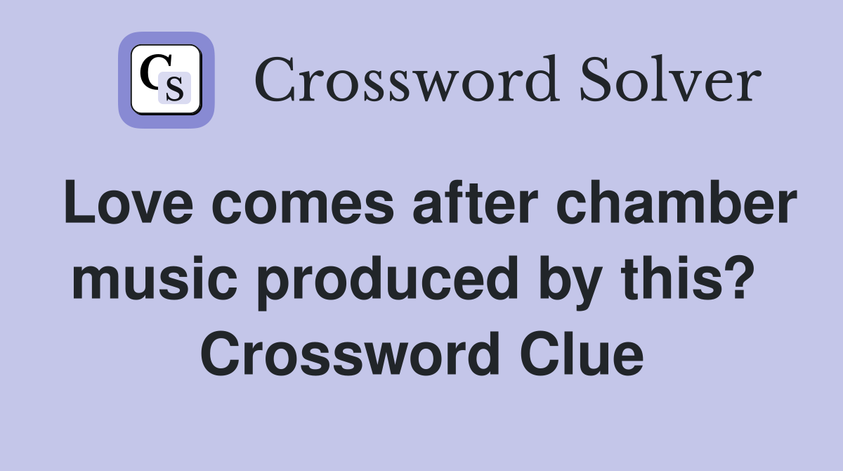 Love comes after chamber music produced by this?  Crossword Clue