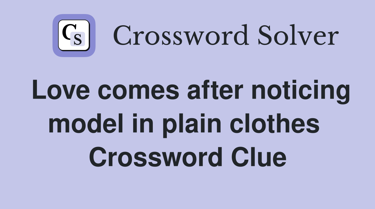 Love comes after noticing model in plain clothes  Crossword Clue