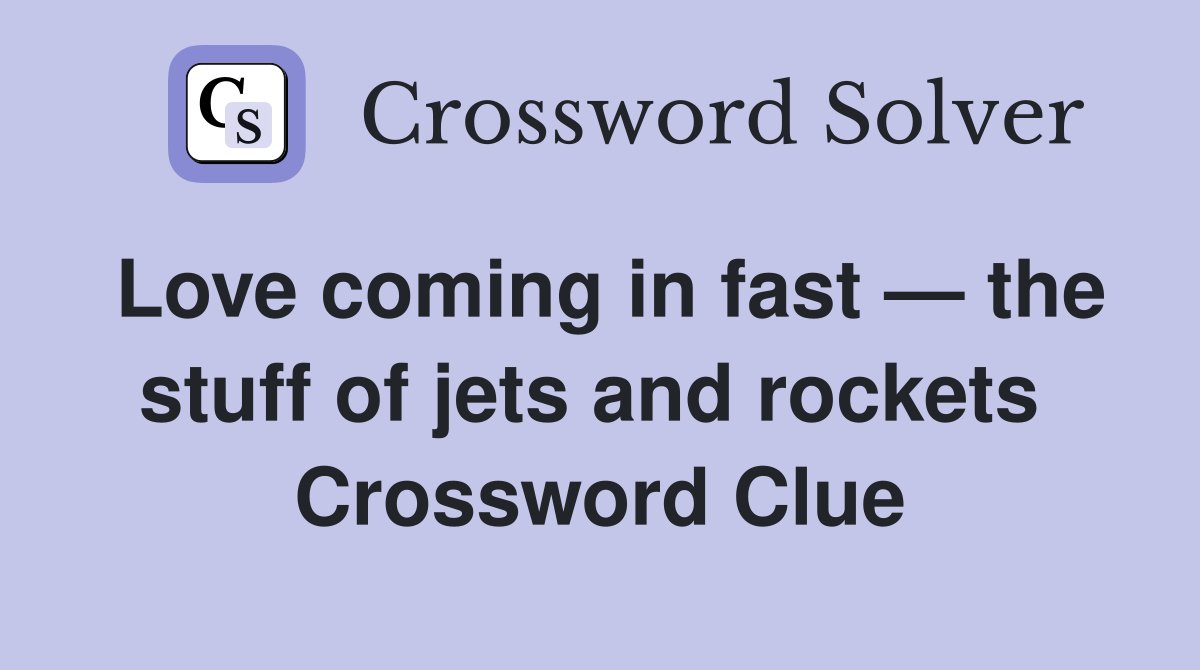 Love coming in fast — the stuff of jets and rockets  Crossword Clue