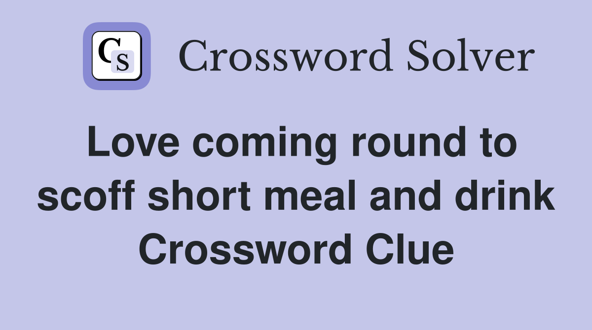 Love coming round to scoff short meal and drink Crossword Clue